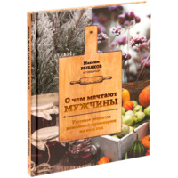 Книга «О чем мечтают мужчины. Уютные рецепты домашней кулинарии на весь год» (P68122.01)
